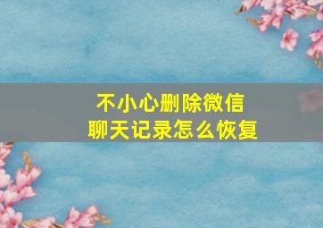 不小心删除微信 聊天记录怎么恢复